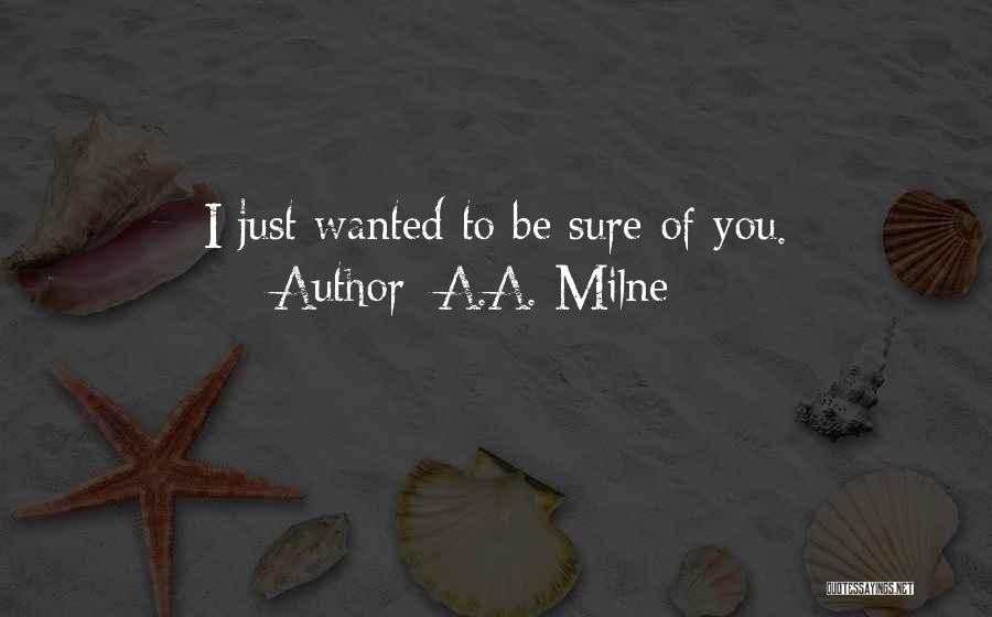 A.A. Milne Quotes: I Just Wanted To Be Sure Of You.