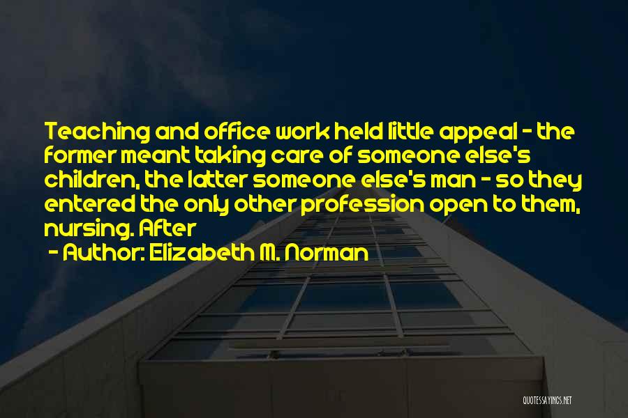 Elizabeth M. Norman Quotes: Teaching And Office Work Held Little Appeal - The Former Meant Taking Care Of Someone Else's Children, The Latter Someone