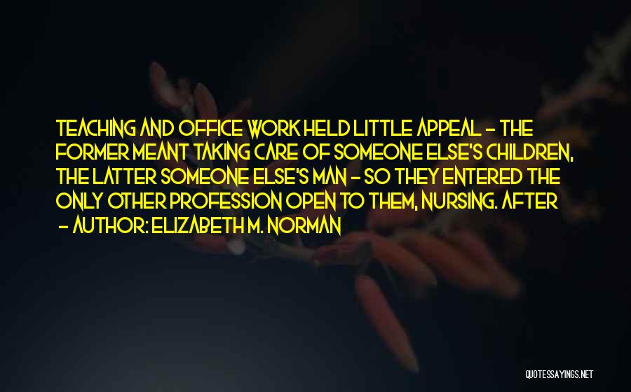 Elizabeth M. Norman Quotes: Teaching And Office Work Held Little Appeal - The Former Meant Taking Care Of Someone Else's Children, The Latter Someone
