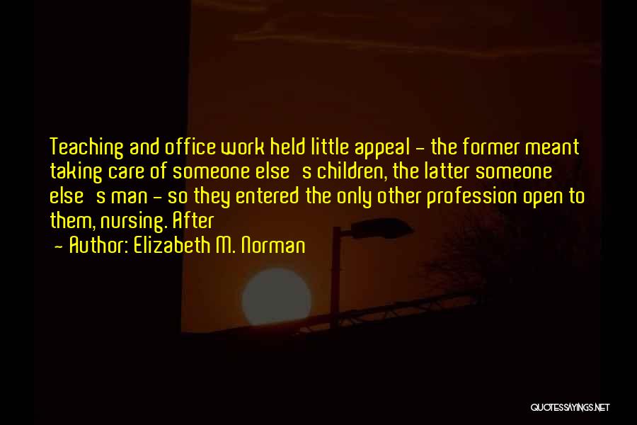 Elizabeth M. Norman Quotes: Teaching And Office Work Held Little Appeal - The Former Meant Taking Care Of Someone Else's Children, The Latter Someone