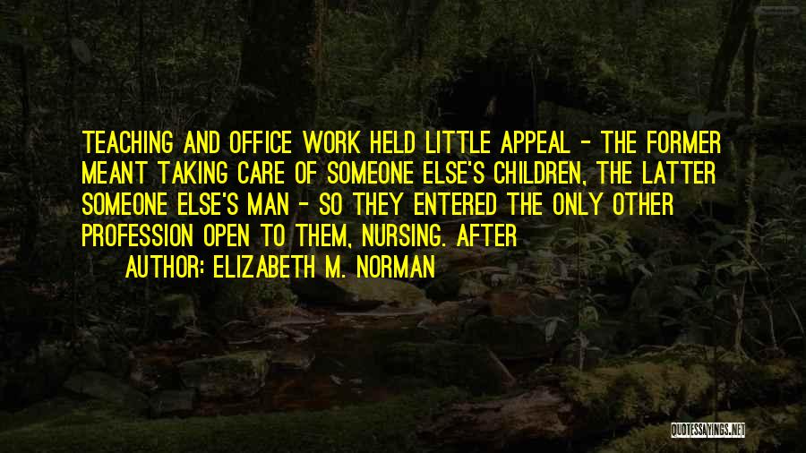 Elizabeth M. Norman Quotes: Teaching And Office Work Held Little Appeal - The Former Meant Taking Care Of Someone Else's Children, The Latter Someone