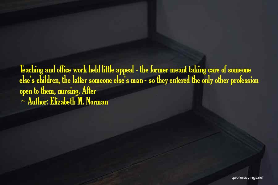 Elizabeth M. Norman Quotes: Teaching And Office Work Held Little Appeal - The Former Meant Taking Care Of Someone Else's Children, The Latter Someone