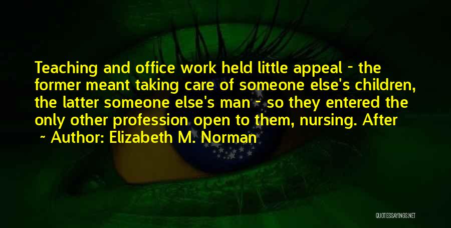 Elizabeth M. Norman Quotes: Teaching And Office Work Held Little Appeal - The Former Meant Taking Care Of Someone Else's Children, The Latter Someone