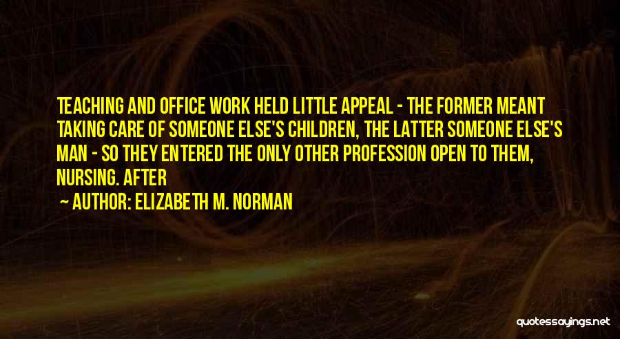 Elizabeth M. Norman Quotes: Teaching And Office Work Held Little Appeal - The Former Meant Taking Care Of Someone Else's Children, The Latter Someone