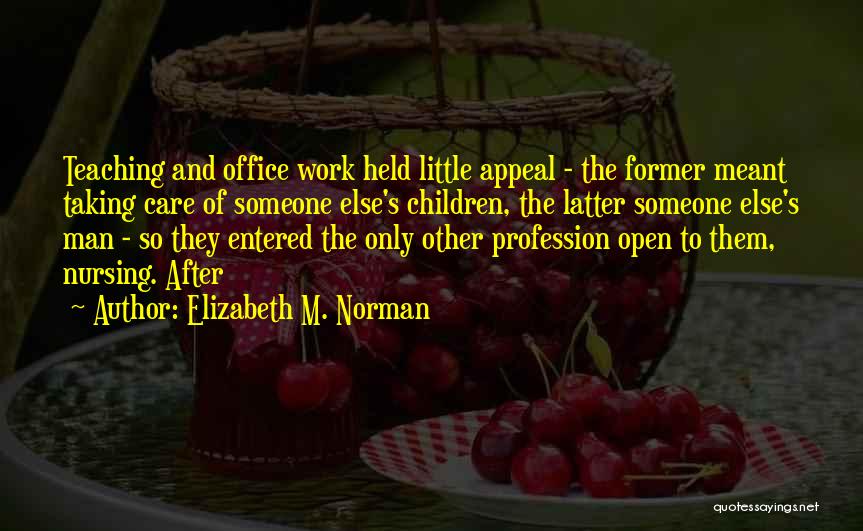 Elizabeth M. Norman Quotes: Teaching And Office Work Held Little Appeal - The Former Meant Taking Care Of Someone Else's Children, The Latter Someone