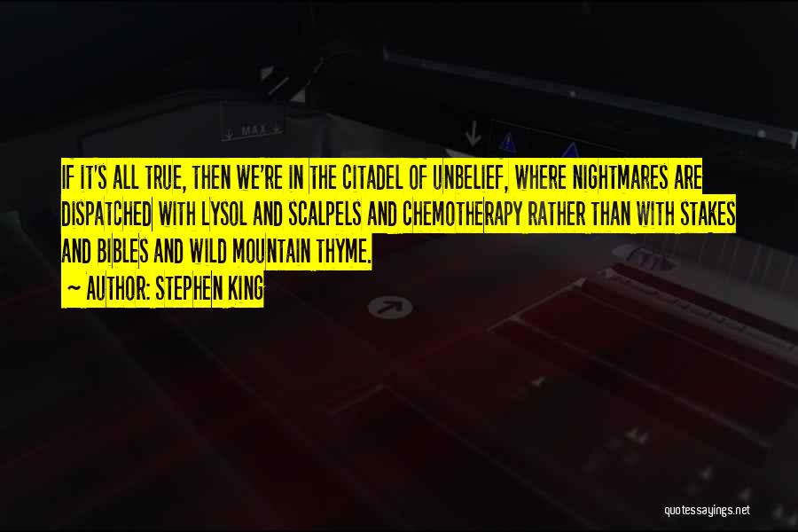 Stephen King Quotes: If It's All True, Then We're In The Citadel Of Unbelief, Where Nightmares Are Dispatched With Lysol And Scalpels And