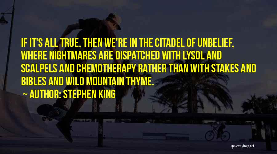 Stephen King Quotes: If It's All True, Then We're In The Citadel Of Unbelief, Where Nightmares Are Dispatched With Lysol And Scalpels And
