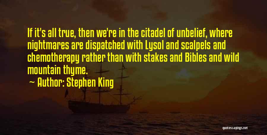 Stephen King Quotes: If It's All True, Then We're In The Citadel Of Unbelief, Where Nightmares Are Dispatched With Lysol And Scalpels And