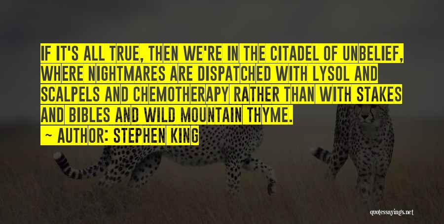 Stephen King Quotes: If It's All True, Then We're In The Citadel Of Unbelief, Where Nightmares Are Dispatched With Lysol And Scalpels And