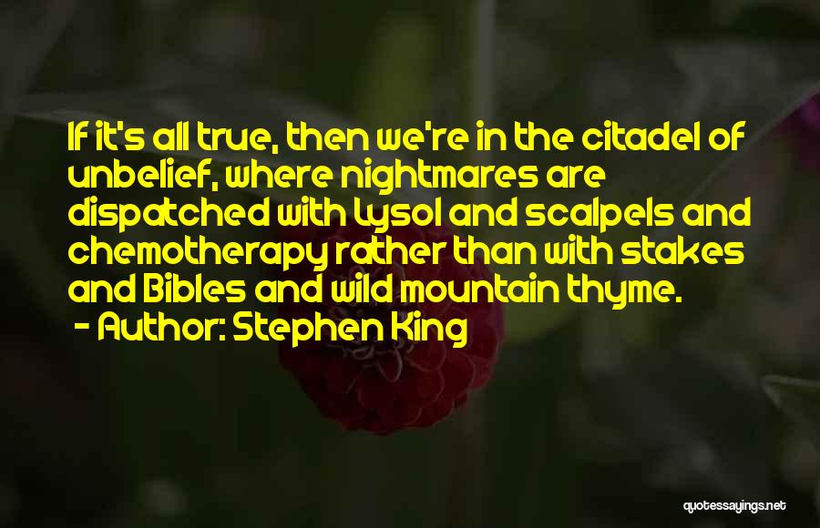 Stephen King Quotes: If It's All True, Then We're In The Citadel Of Unbelief, Where Nightmares Are Dispatched With Lysol And Scalpels And