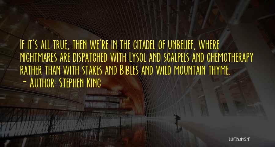 Stephen King Quotes: If It's All True, Then We're In The Citadel Of Unbelief, Where Nightmares Are Dispatched With Lysol And Scalpels And