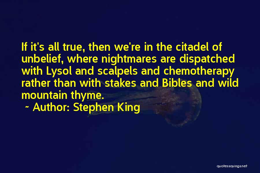 Stephen King Quotes: If It's All True, Then We're In The Citadel Of Unbelief, Where Nightmares Are Dispatched With Lysol And Scalpels And