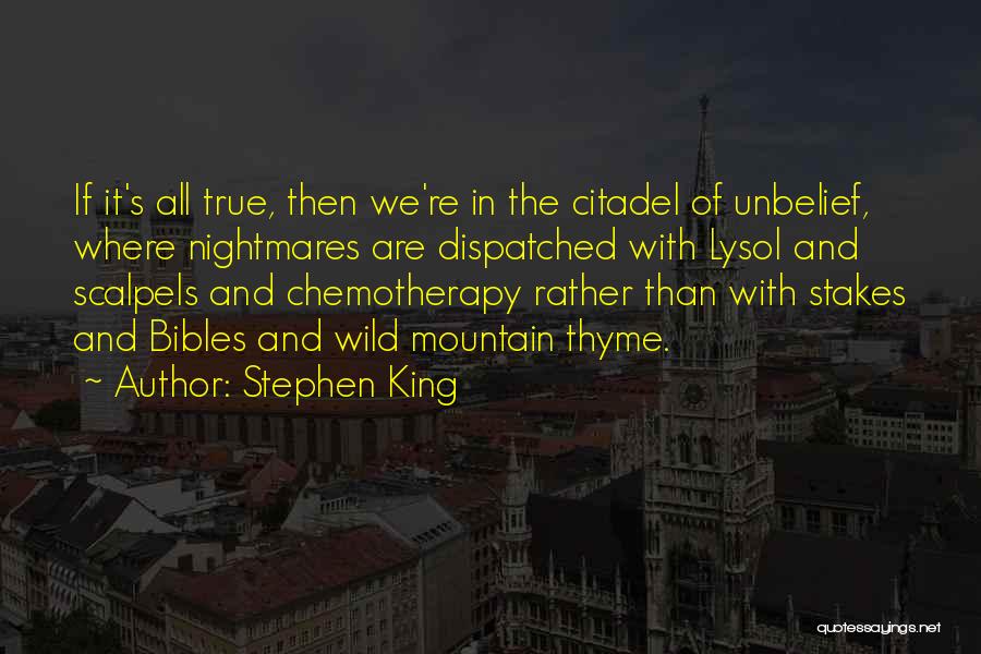 Stephen King Quotes: If It's All True, Then We're In The Citadel Of Unbelief, Where Nightmares Are Dispatched With Lysol And Scalpels And