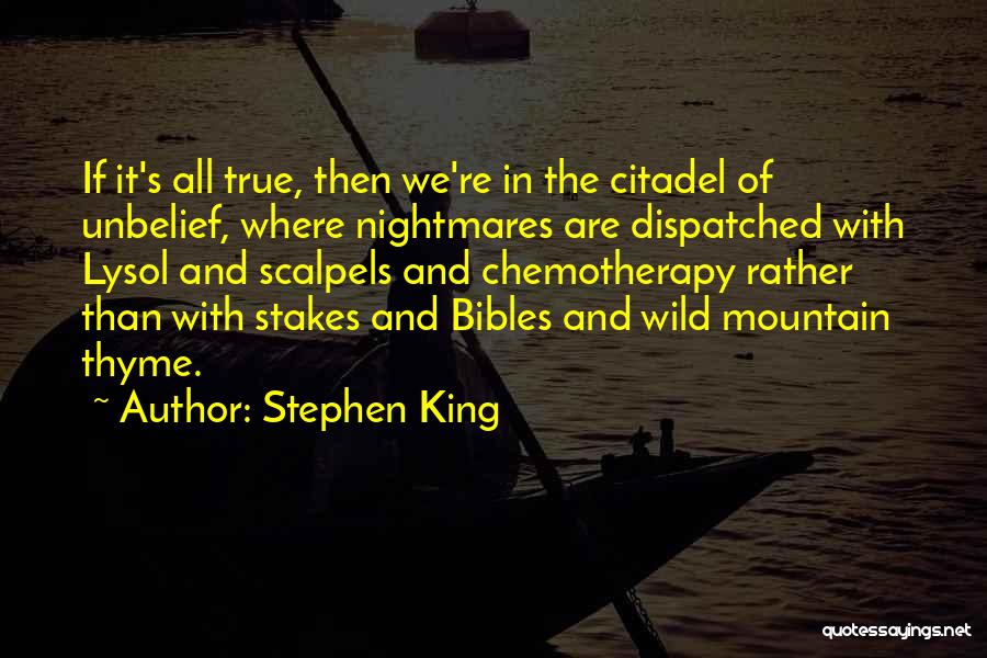 Stephen King Quotes: If It's All True, Then We're In The Citadel Of Unbelief, Where Nightmares Are Dispatched With Lysol And Scalpels And
