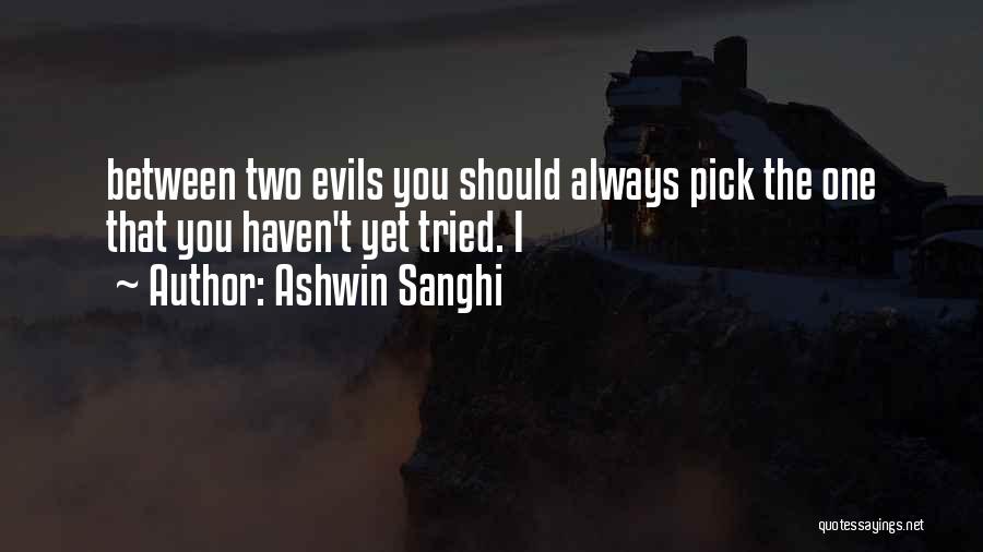 Ashwin Sanghi Quotes: Between Two Evils You Should Always Pick The One That You Haven't Yet Tried. I