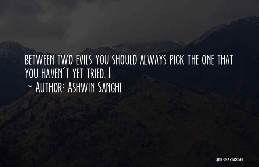 Ashwin Sanghi Quotes: Between Two Evils You Should Always Pick The One That You Haven't Yet Tried. I