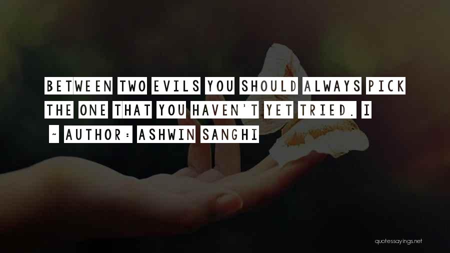 Ashwin Sanghi Quotes: Between Two Evils You Should Always Pick The One That You Haven't Yet Tried. I