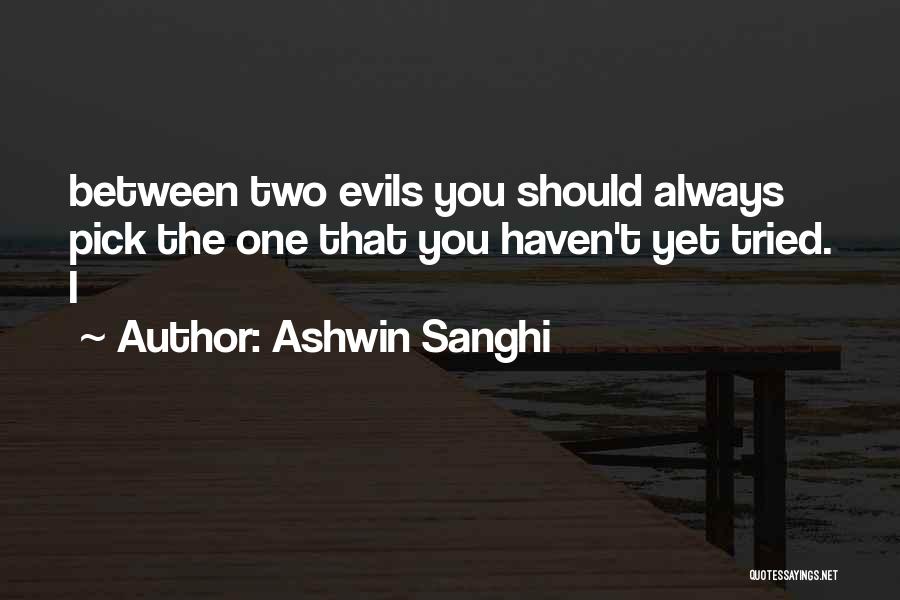 Ashwin Sanghi Quotes: Between Two Evils You Should Always Pick The One That You Haven't Yet Tried. I