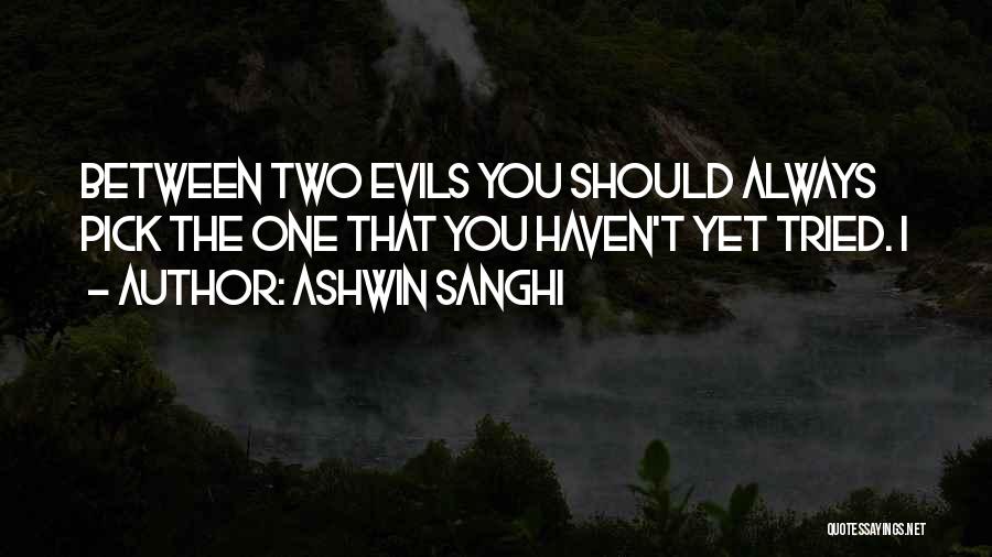 Ashwin Sanghi Quotes: Between Two Evils You Should Always Pick The One That You Haven't Yet Tried. I