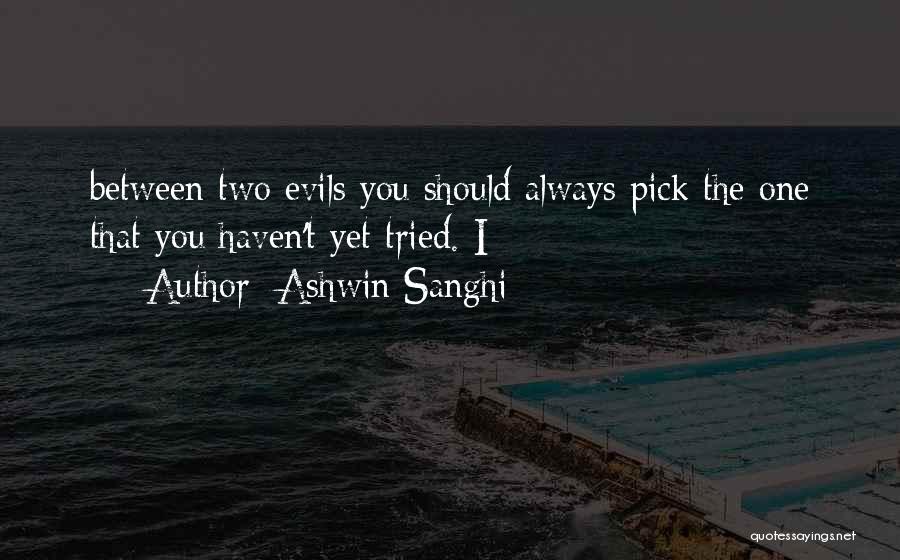 Ashwin Sanghi Quotes: Between Two Evils You Should Always Pick The One That You Haven't Yet Tried. I