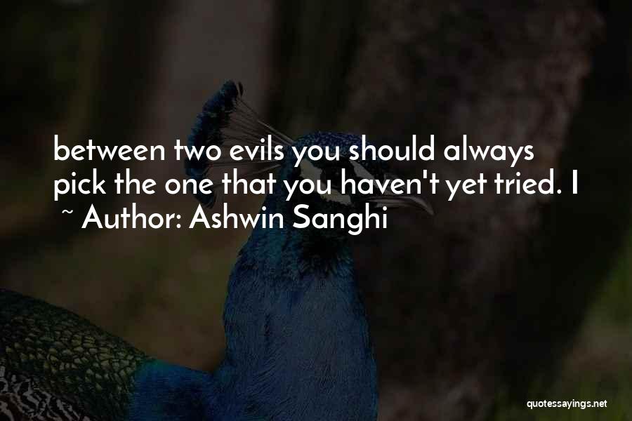 Ashwin Sanghi Quotes: Between Two Evils You Should Always Pick The One That You Haven't Yet Tried. I