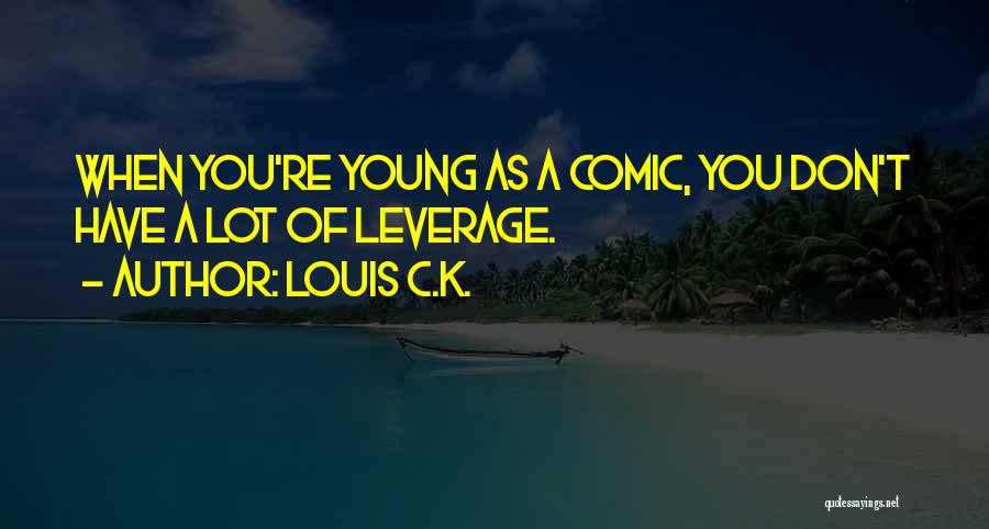 Louis C.K. Quotes: When You're Young As A Comic, You Don't Have A Lot Of Leverage.