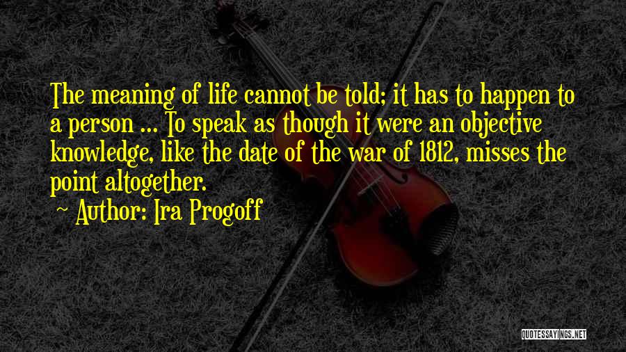 Ira Progoff Quotes: The Meaning Of Life Cannot Be Told; It Has To Happen To A Person ... To Speak As Though It