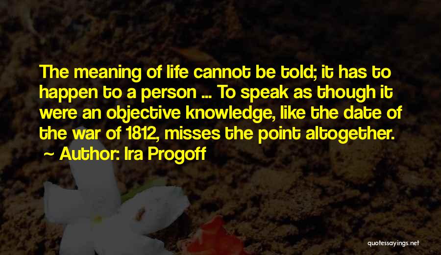 Ira Progoff Quotes: The Meaning Of Life Cannot Be Told; It Has To Happen To A Person ... To Speak As Though It