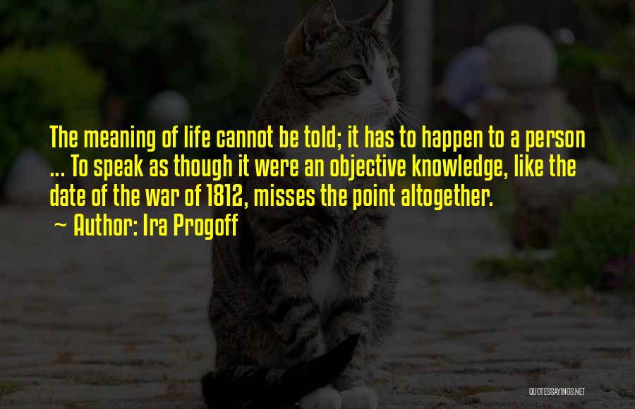 Ira Progoff Quotes: The Meaning Of Life Cannot Be Told; It Has To Happen To A Person ... To Speak As Though It