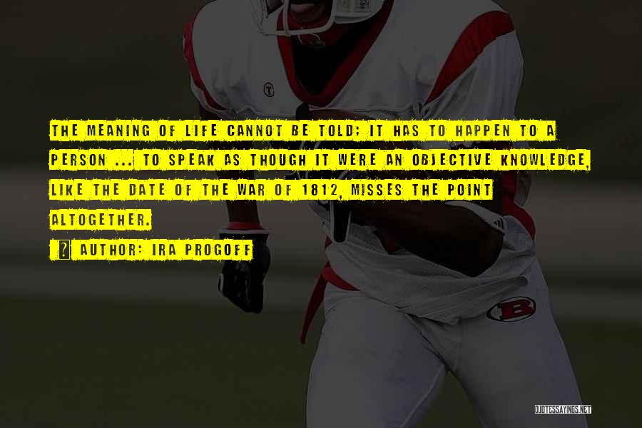 Ira Progoff Quotes: The Meaning Of Life Cannot Be Told; It Has To Happen To A Person ... To Speak As Though It