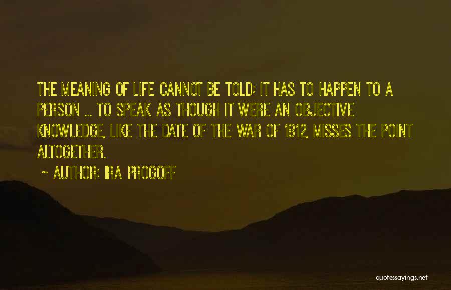 Ira Progoff Quotes: The Meaning Of Life Cannot Be Told; It Has To Happen To A Person ... To Speak As Though It