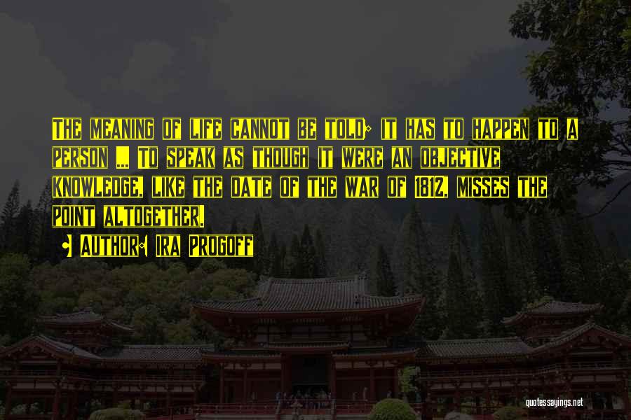 Ira Progoff Quotes: The Meaning Of Life Cannot Be Told; It Has To Happen To A Person ... To Speak As Though It