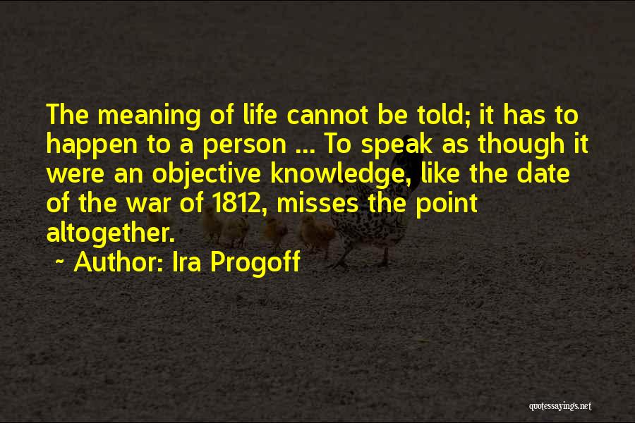 Ira Progoff Quotes: The Meaning Of Life Cannot Be Told; It Has To Happen To A Person ... To Speak As Though It