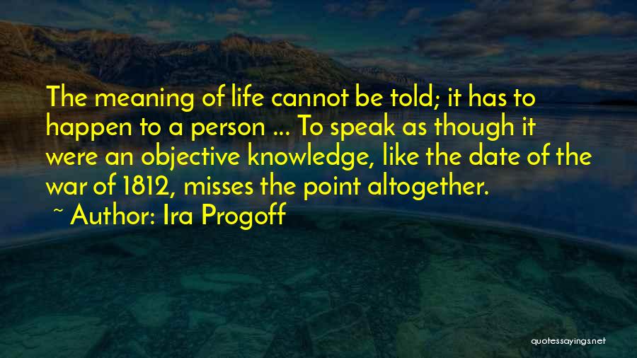 Ira Progoff Quotes: The Meaning Of Life Cannot Be Told; It Has To Happen To A Person ... To Speak As Though It