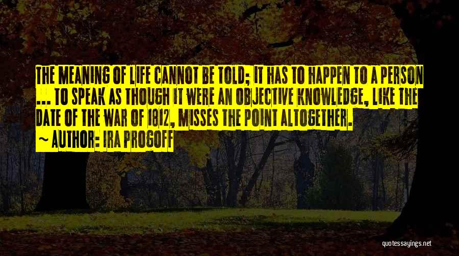 Ira Progoff Quotes: The Meaning Of Life Cannot Be Told; It Has To Happen To A Person ... To Speak As Though It