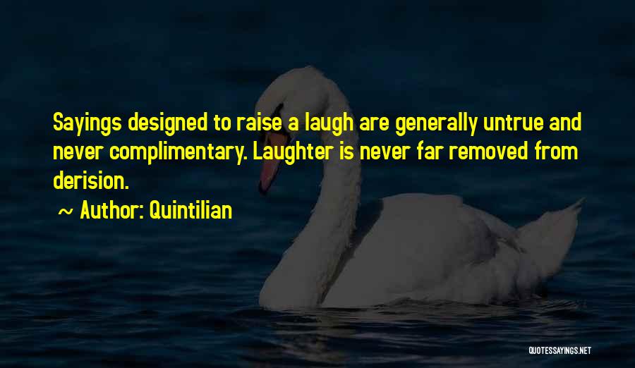 Quintilian Quotes: Sayings Designed To Raise A Laugh Are Generally Untrue And Never Complimentary. Laughter Is Never Far Removed From Derision.