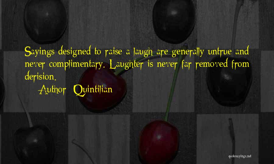 Quintilian Quotes: Sayings Designed To Raise A Laugh Are Generally Untrue And Never Complimentary. Laughter Is Never Far Removed From Derision.