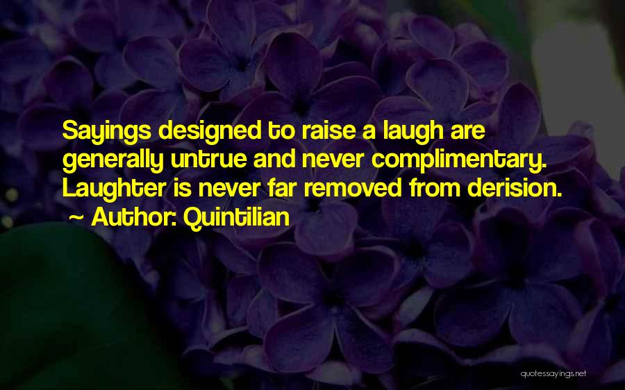 Quintilian Quotes: Sayings Designed To Raise A Laugh Are Generally Untrue And Never Complimentary. Laughter Is Never Far Removed From Derision.