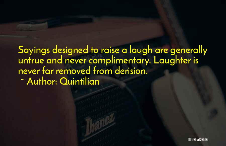 Quintilian Quotes: Sayings Designed To Raise A Laugh Are Generally Untrue And Never Complimentary. Laughter Is Never Far Removed From Derision.