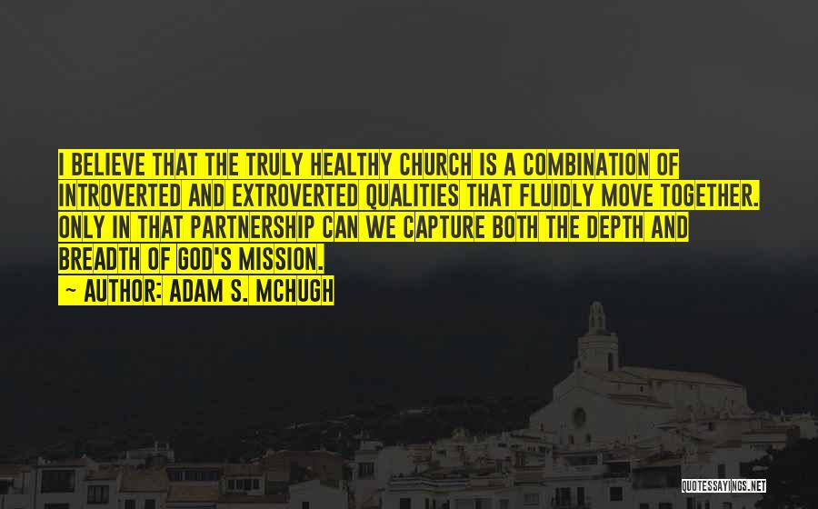 Adam S. McHugh Quotes: I Believe That The Truly Healthy Church Is A Combination Of Introverted And Extroverted Qualities That Fluidly Move Together. Only