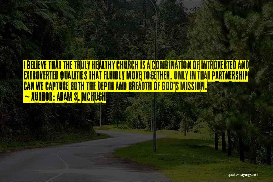 Adam S. McHugh Quotes: I Believe That The Truly Healthy Church Is A Combination Of Introverted And Extroverted Qualities That Fluidly Move Together. Only