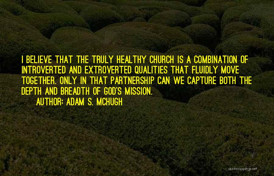 Adam S. McHugh Quotes: I Believe That The Truly Healthy Church Is A Combination Of Introverted And Extroverted Qualities That Fluidly Move Together. Only