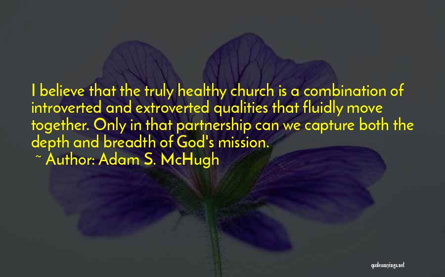 Adam S. McHugh Quotes: I Believe That The Truly Healthy Church Is A Combination Of Introverted And Extroverted Qualities That Fluidly Move Together. Only