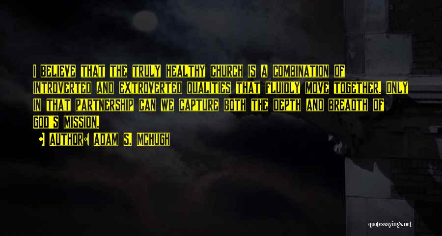 Adam S. McHugh Quotes: I Believe That The Truly Healthy Church Is A Combination Of Introverted And Extroverted Qualities That Fluidly Move Together. Only