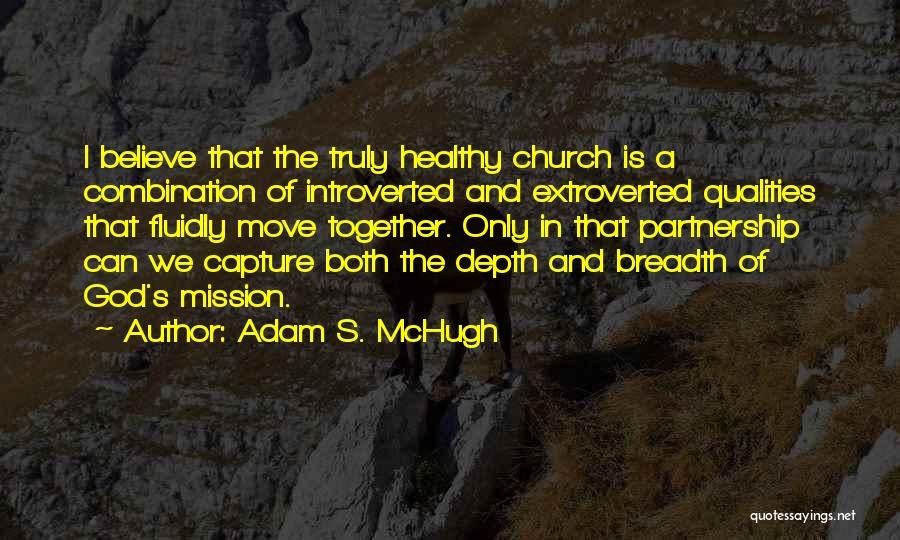 Adam S. McHugh Quotes: I Believe That The Truly Healthy Church Is A Combination Of Introverted And Extroverted Qualities That Fluidly Move Together. Only