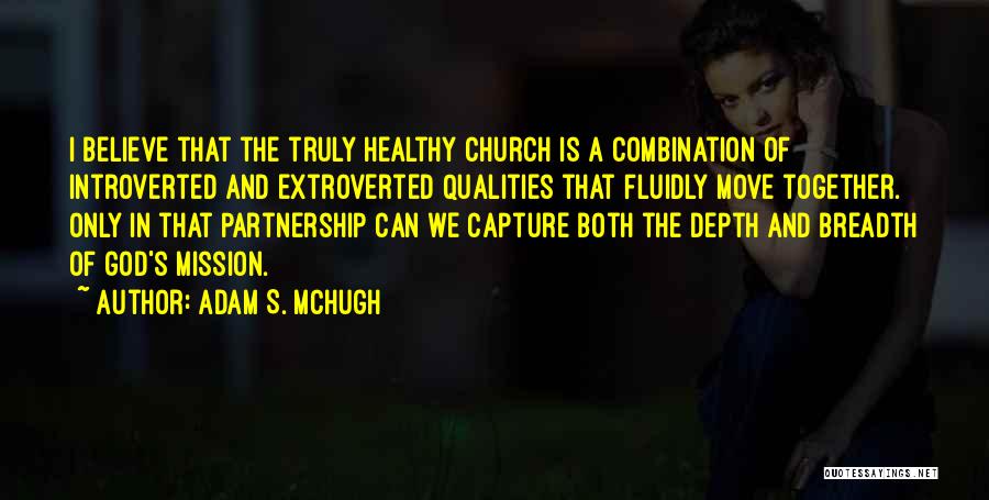 Adam S. McHugh Quotes: I Believe That The Truly Healthy Church Is A Combination Of Introverted And Extroverted Qualities That Fluidly Move Together. Only