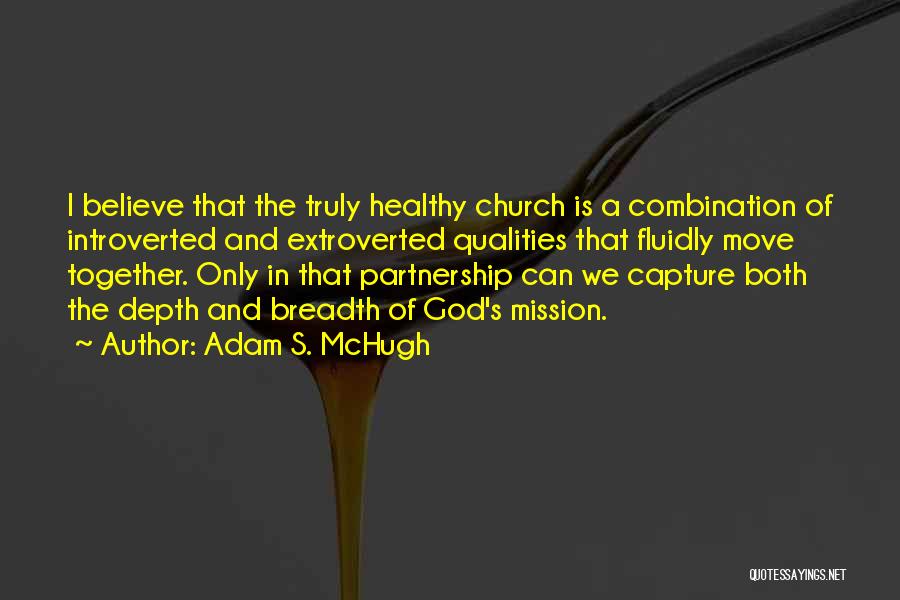 Adam S. McHugh Quotes: I Believe That The Truly Healthy Church Is A Combination Of Introverted And Extroverted Qualities That Fluidly Move Together. Only