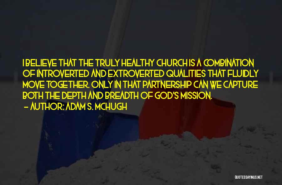 Adam S. McHugh Quotes: I Believe That The Truly Healthy Church Is A Combination Of Introverted And Extroverted Qualities That Fluidly Move Together. Only