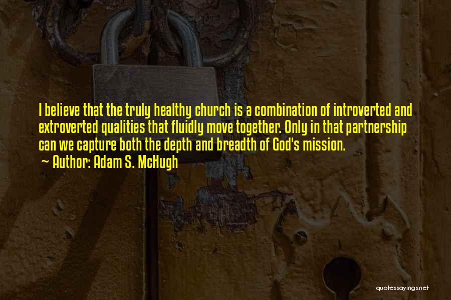 Adam S. McHugh Quotes: I Believe That The Truly Healthy Church Is A Combination Of Introverted And Extroverted Qualities That Fluidly Move Together. Only