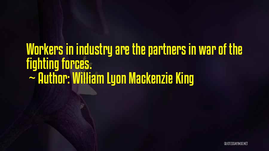 William Lyon Mackenzie King Quotes: Workers In Industry Are The Partners In War Of The Fighting Forces.